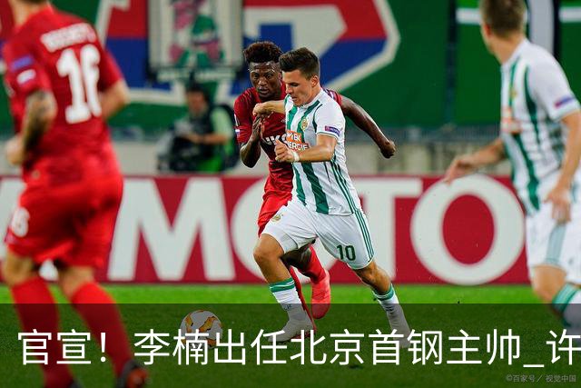 官宣！李楠出任北京首钢主帅 许利民担任总教练
